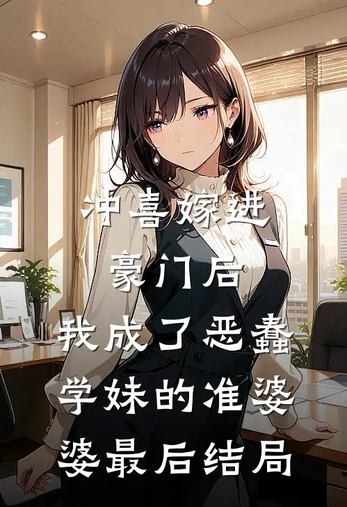 冲喜嫁进豪门后，我成了恶蠢学妹的准婆婆最后结局