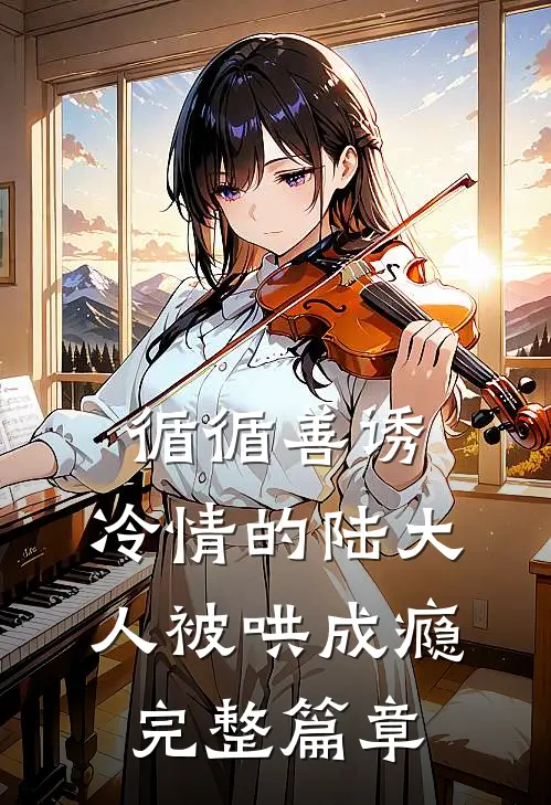 循循善诱，冷情的陆大人被哄成瘾完整篇章