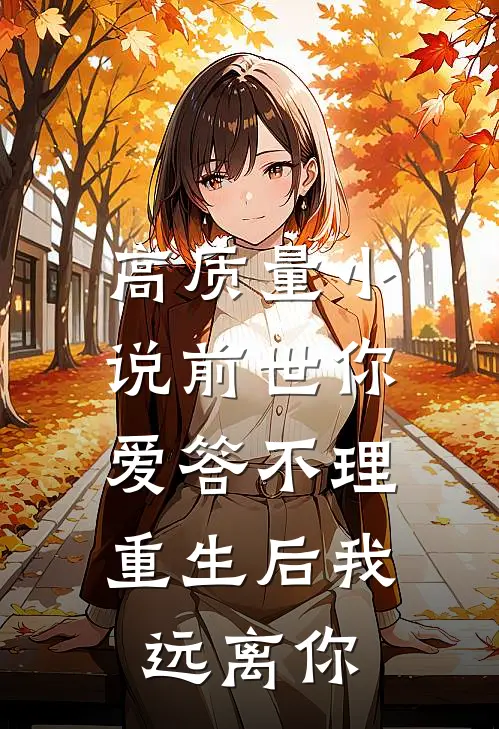 高质量小说前世你爱答不理，重生后我远离你