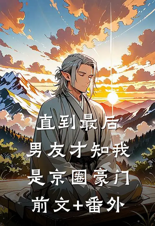 直到最后，男友才知我是京圈豪门前文+番外