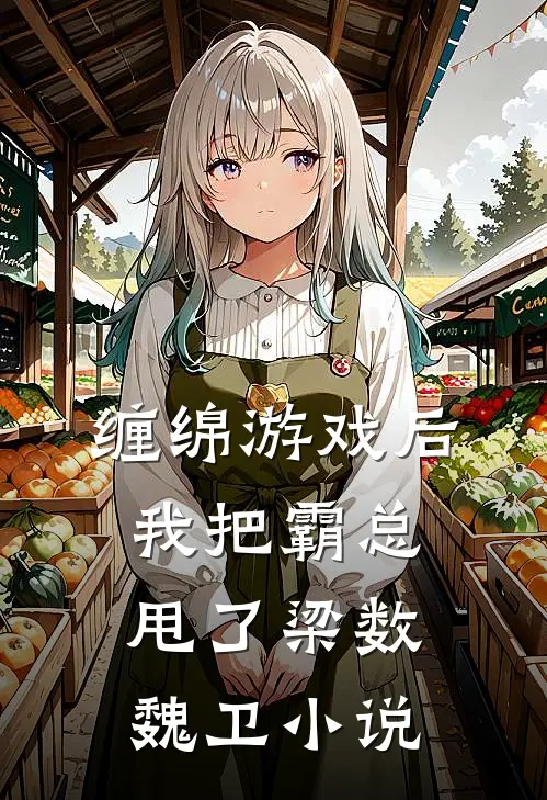 缠绵游戏后，我把霸总甩了梁数魏卫小说