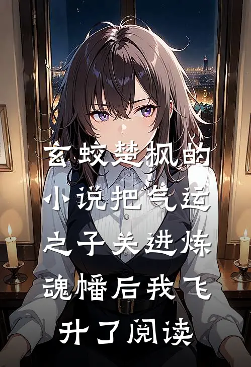 玄蛟楚枫的小说把气运之子关进炼魂幡后我飞升了阅读