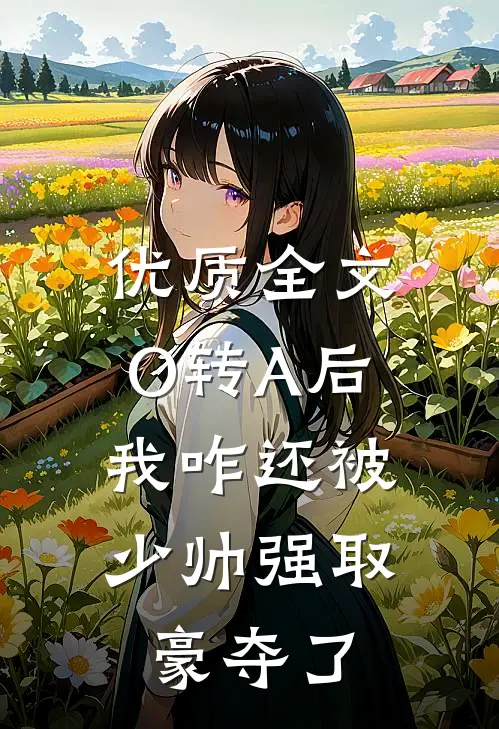 优质全文O转A后，我咋还被少帅强取豪夺了