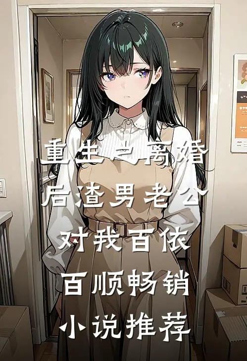 重生之离婚后渣男老公对我百依百顺畅销小说推荐