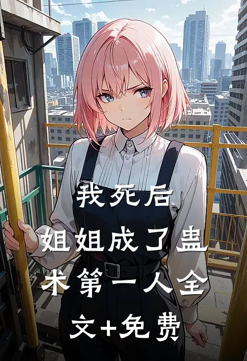 我死后，姐姐成了蛊术第一人全文+免费