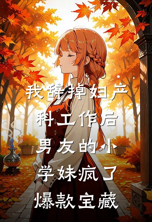 我辞掉妇产科工作后，男友的小学妹疯了爆款宝藏