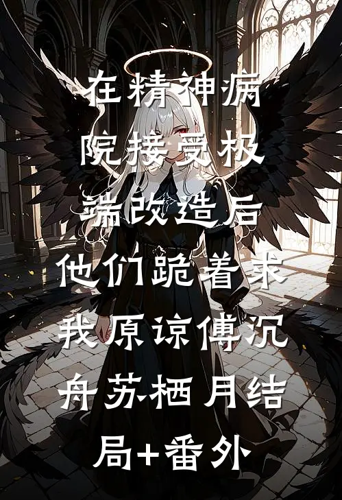 在精神病院接受极端改造后，他们跪着求我原谅傅沉舟苏栖月结局+番外