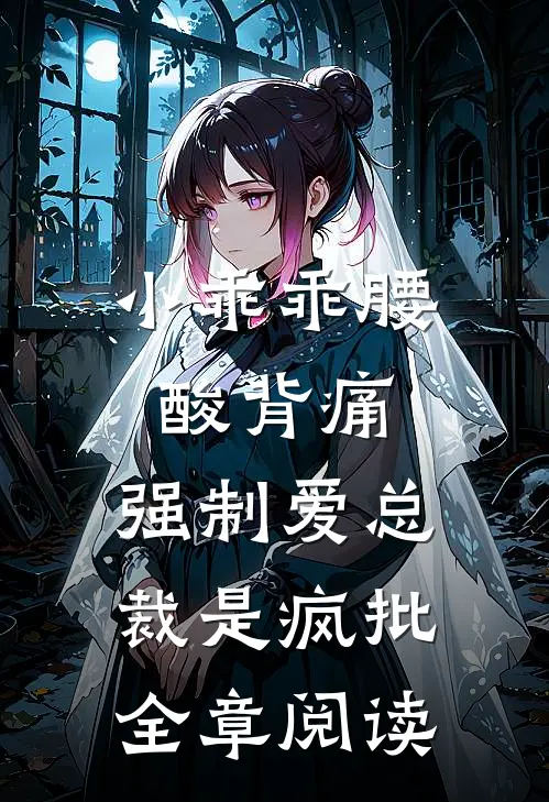 小乖乖腰酸背痛，强制爱总裁是疯批全章阅读