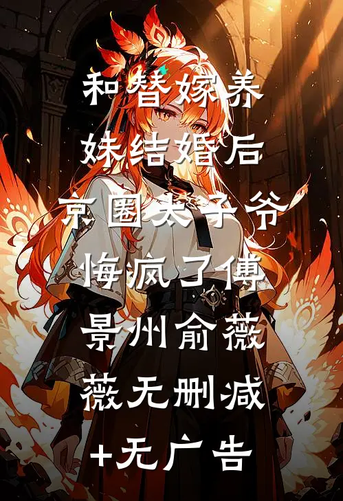 和替嫁养妹结婚后，京圈太子爷悔疯了傅景州俞薇薇无删减+无广告