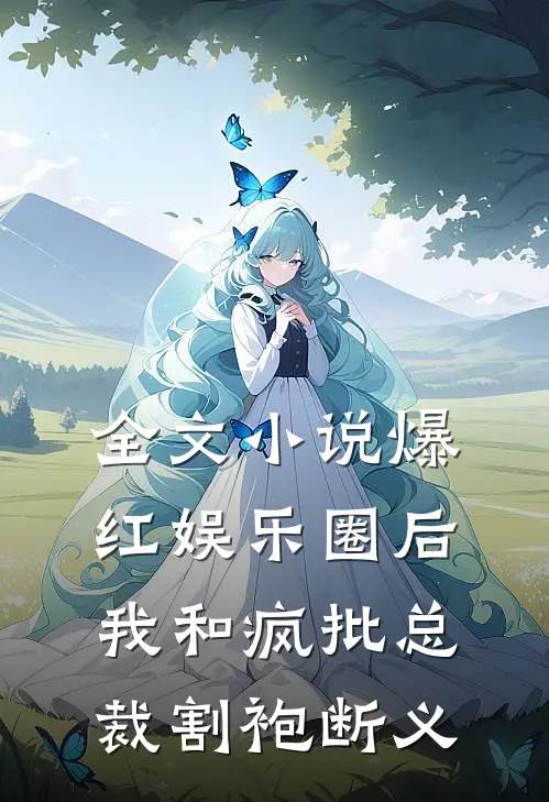 全文小说爆红娱乐圈后，我和疯批总裁割袍断义