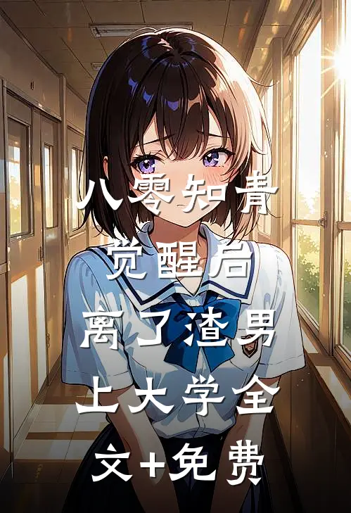 八零知青觉醒后，离了渣男上大学全文+免费