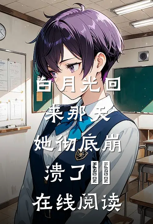 白月光回来那天，她彻底崩溃了​​在线阅读