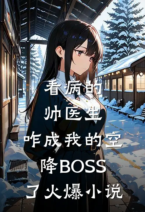 看病的帅医生，咋成我的空降BOSS了火爆小说