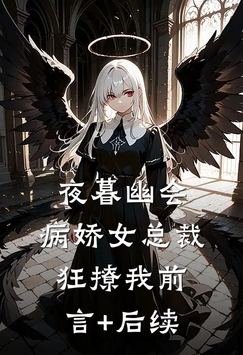 夜暮幽会，病娇女总裁狂撩我前言+后续