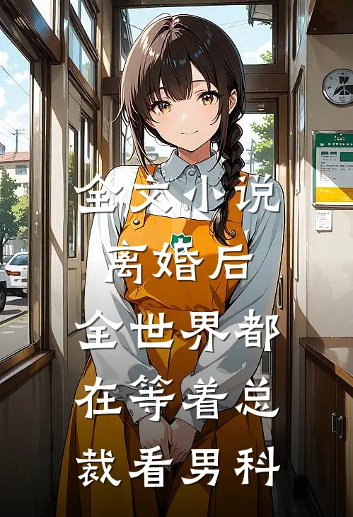 全文小说离婚后，全世界都在等着总裁看男科