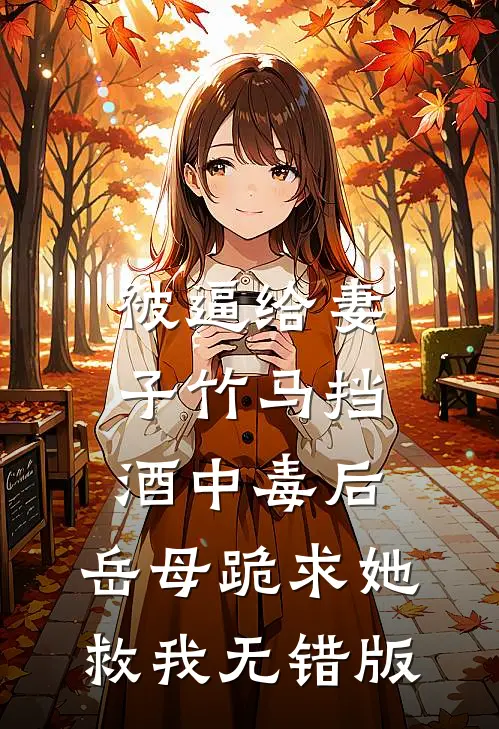被逼给妻子竹马挡酒中毒后，岳母跪求她救我无错版