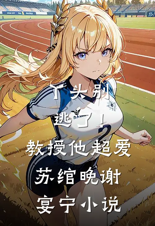 丫头别逃了！教授他超爱苏绾晚谢宴宁小说