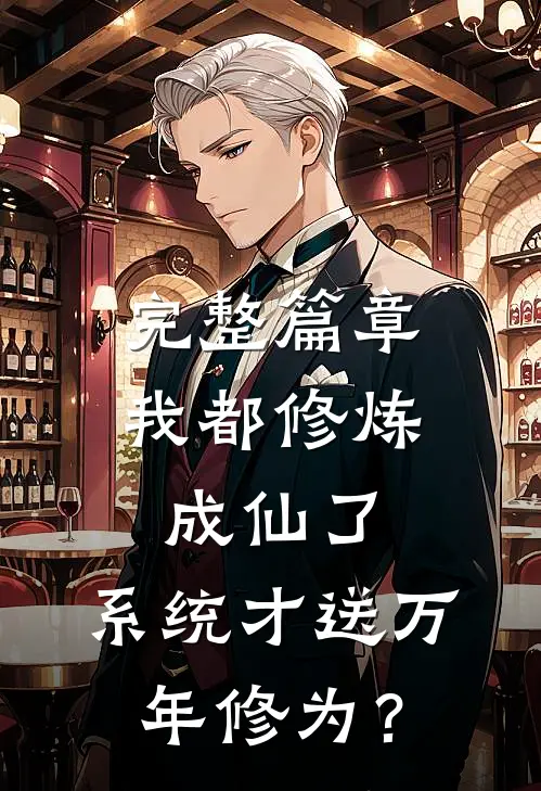 完整篇章我都修炼成仙了，系统才送万年修为？