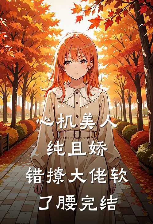 心机美人纯且娇，错撩大佬软了腰完结