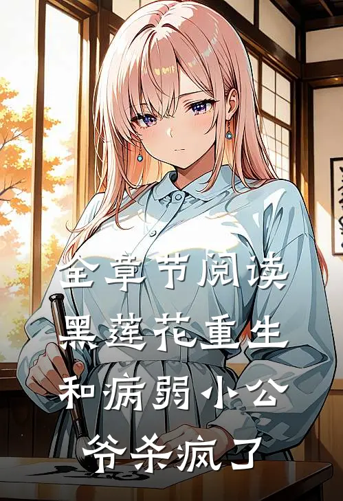 全章节阅读黑莲花重生，和病弱小公爷杀疯了