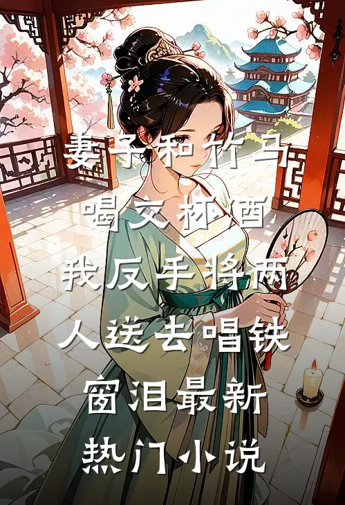 妻子和竹马喝交杯酒，我反手将两人送去唱铁窗泪最新热门小说