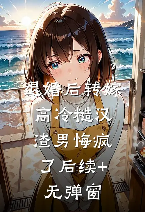 退婚后转嫁高冷糙汉，渣男悔疯了后续+无弹窗