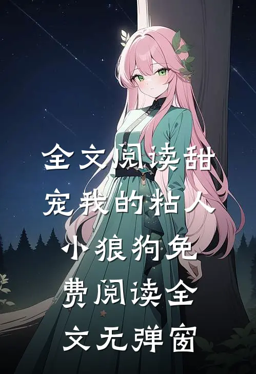 全文阅读甜宠我的粘人小狼狗免费阅读全文无弹窗