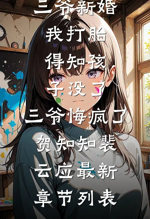 三爷新婚我打胎，得知孩子没了，三爷悔疯了贺知知裴云应最新章节列表