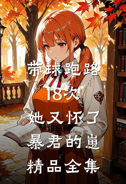 带球跑路18次，她又怀了暴君的崽精品全集