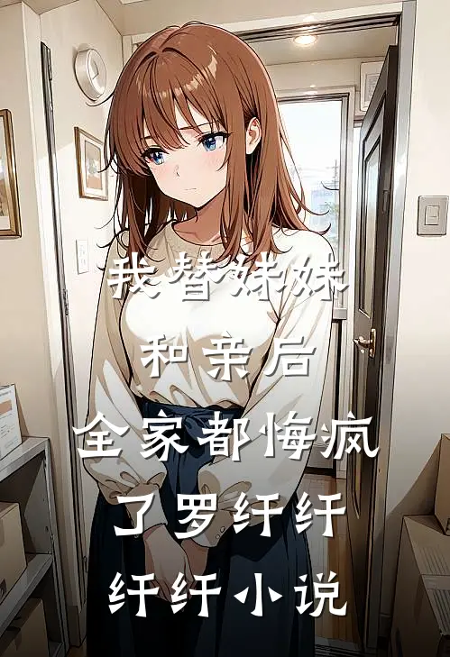 我替妹妹和亲后，全家都悔疯了罗纤纤纤纤小说