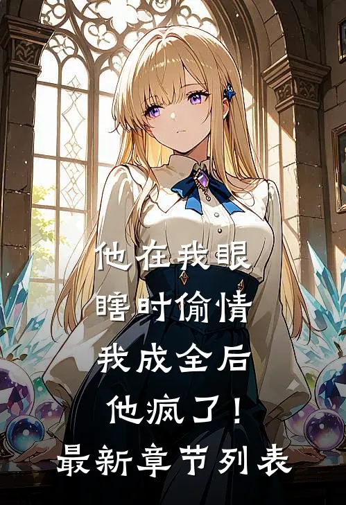 他在我眼瞎时偷情，我成全后他疯了！最新章节列表