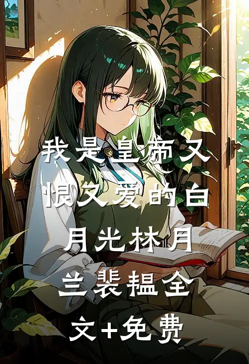 我是皇帝又恨又爱的白月光林月兰裴韫全文+免费