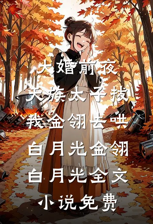 大婚前夜，天族太子拔我金翎去哄白月光金翎白月光全文小说免费