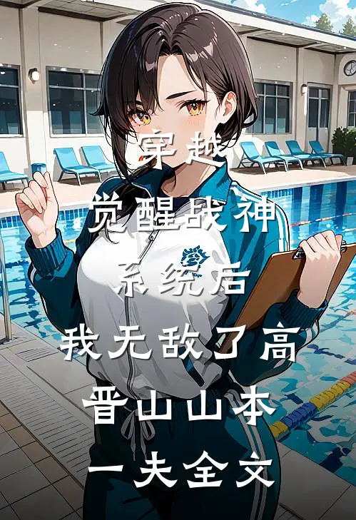 穿越：觉醒战神系统后，我无敌了高晋山山本一夫全文