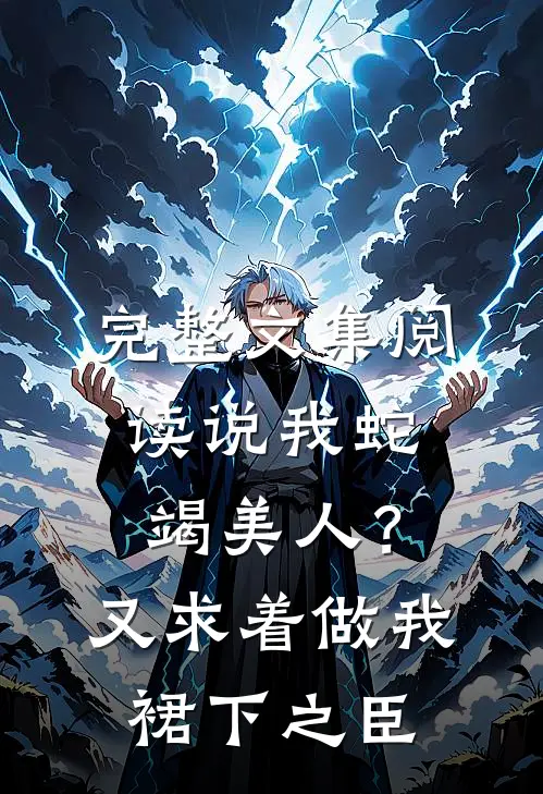 完整文集阅读说我蛇竭美人？又求着做我裙下之臣