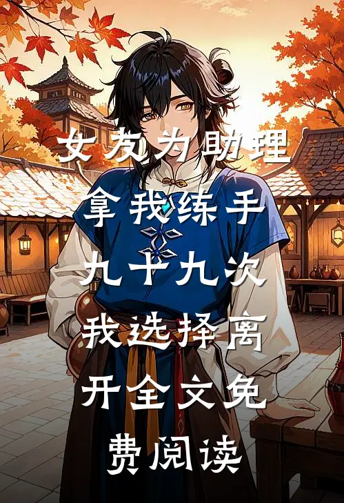 女友为助理拿我练手九十九次，我选择离开全文免费阅读