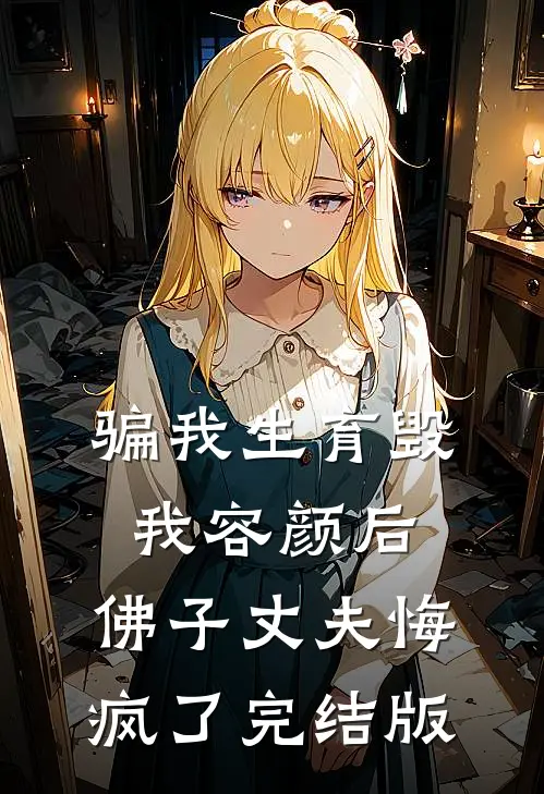 骗我生育毁我容颜后，佛子丈夫悔疯了完结版