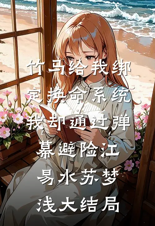 竹马给我绑定换命系统，我却通过弹幕避险江易水苏梦浅大结局