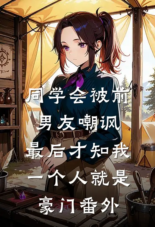 同学会被前男友嘲讽，最后才知我一个人就是豪门番外
