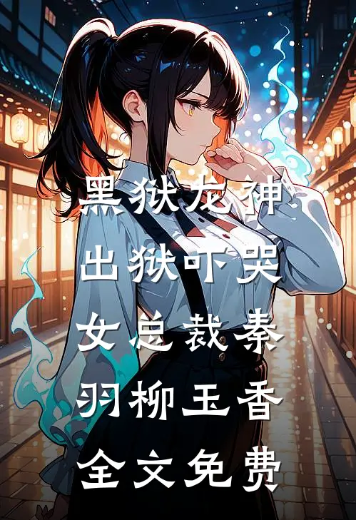 黑狱龙神，出狱吓哭女总裁秦羽柳玉香全文免费