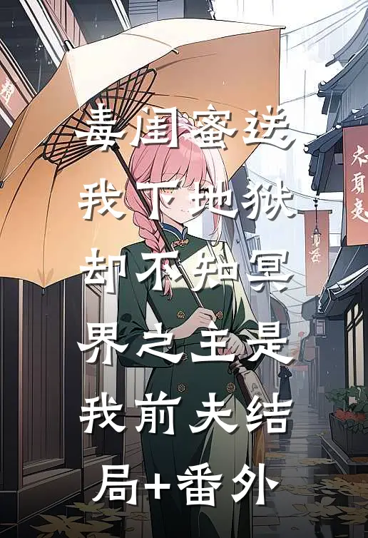 毒闺蜜送我下地狱，却不知冥界之主是我前夫结局+番外