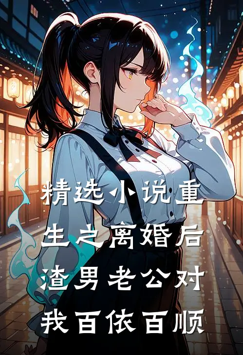 精选小说重生之离婚后渣男老公对我百依百顺