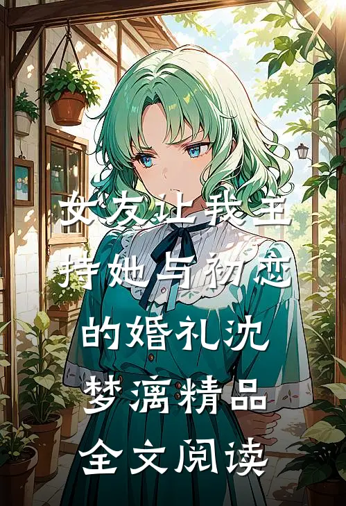 女友让我主持她与初恋的婚礼沈梦漓精品全文阅读