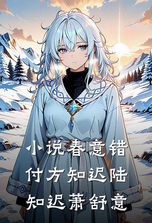 小说春意错付方知迟(陆知迟萧舒意)