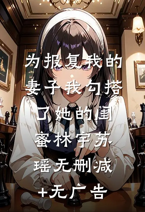 为报复我的妻子我勾搭了她的闺蜜林宇苏瑶无删减+无广告