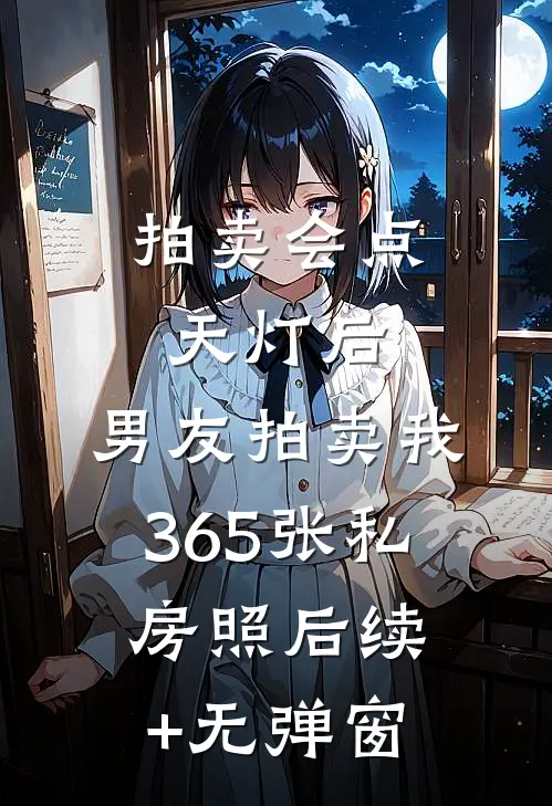 拍卖会点天灯后，男友拍卖我365张私房照后续+无弹窗