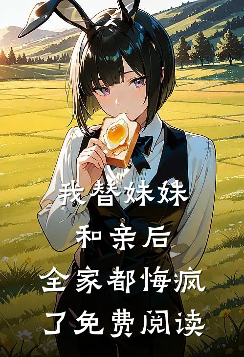 我替妹妹和亲后，全家都悔疯了免费阅读