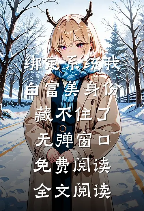 绑定系统我白富美身份藏不住了无弹窗口免费阅读全文阅读
