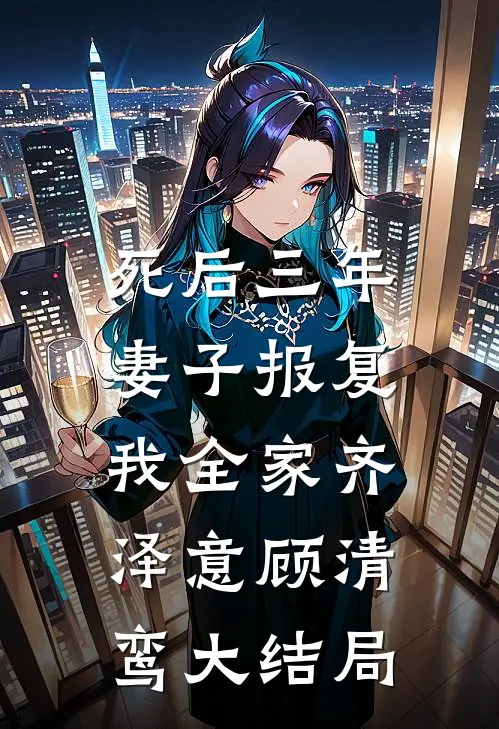 死后三年，妻子报复我全家齐泽意顾清鸾大结局