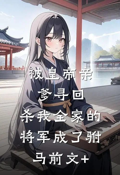 被皇帝亲爹寻回，杀我全家的将军成了驸马前文+
